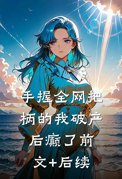手握全网把柄的我破产后癫了前文+后续