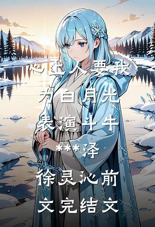心上人要我为白月光表演斗牛***泽徐灵沁前文完结文