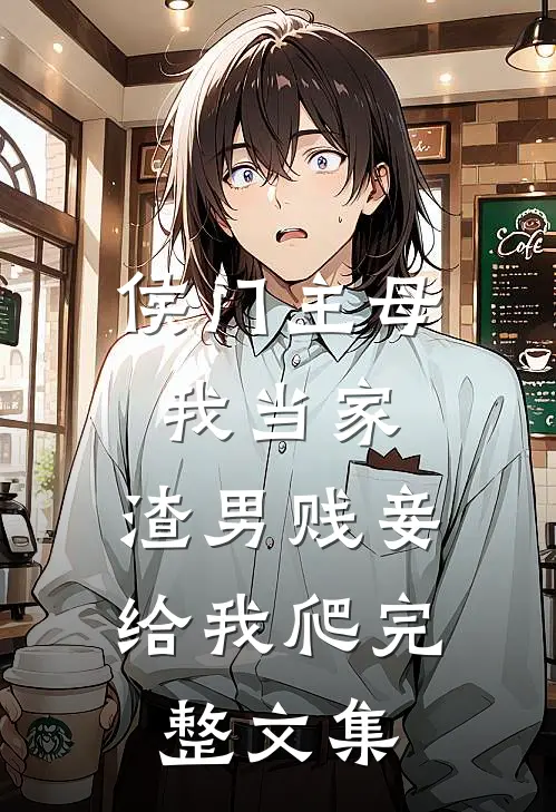 侯门主母我当家,渣男贱妾给我爬完整文集