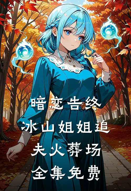 暗恋告终，冰山姐姐追夫火葬场全集免费