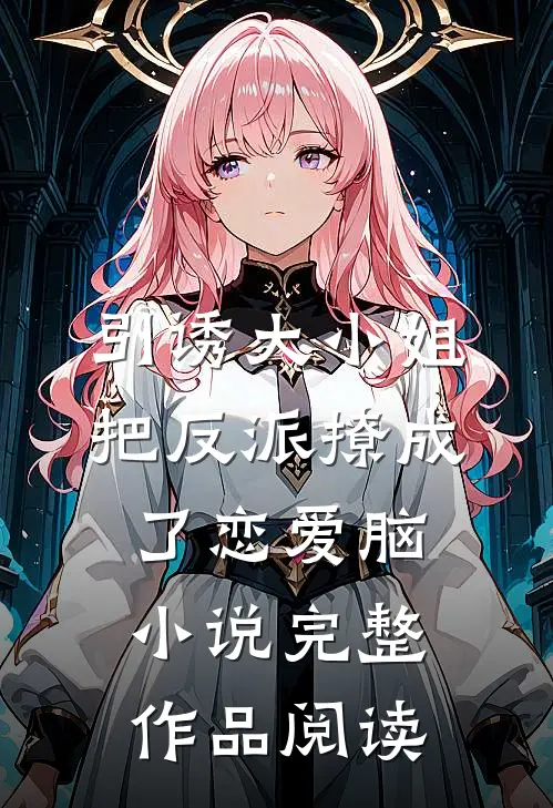 引诱大小姐把反派撩成了恋爱脑小说完整作品阅读