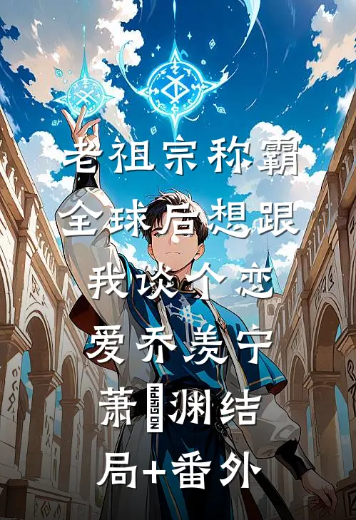 老祖宗称霸全球后想跟我谈个恋爱乔羡宁萧璟渊结局+番外