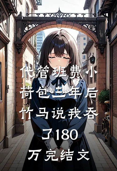 代管班费小荷包三年后，竹马说我吞了180万完结文