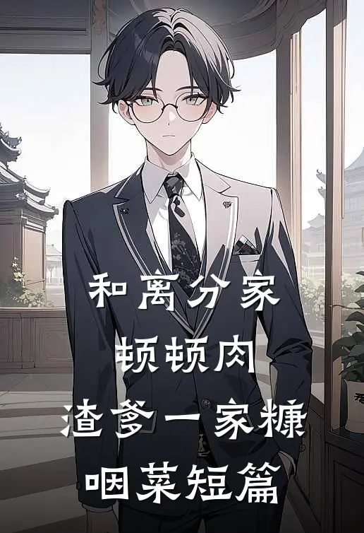 和离分家顿顿肉，渣爹一家糠咽菜短篇