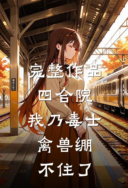 完整作品四合院：我乃毒士，禽兽绷不住了