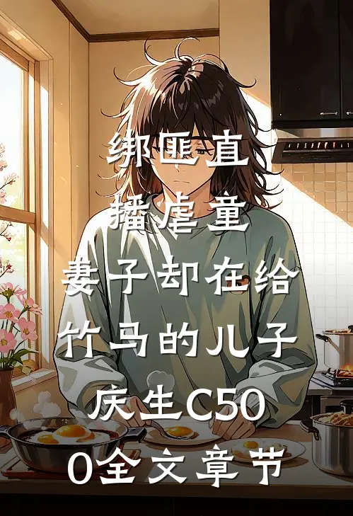 绑匪直播虐童，妻子却在给竹马的儿子庆生C500全文章节