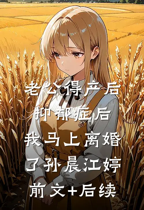 老公得产后抑郁症后，我马上离婚了孙晨江婷前文+后续