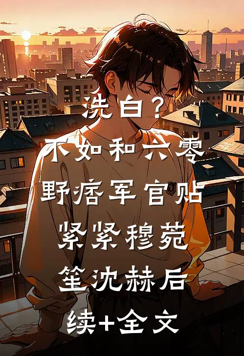 洗白？不如和六零野痞军官贴紧紧穆菀笙沈赫后续+全文