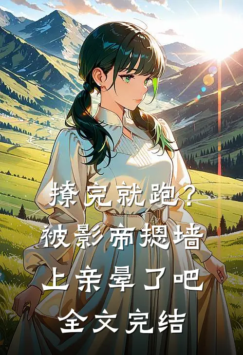 撩完就跑？被影帝摁墙上亲晕了吧全文完结