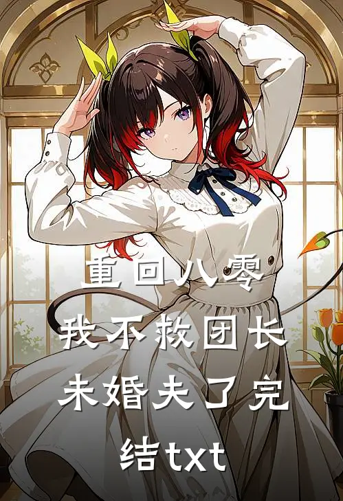 重回八零，我不救团长未婚夫了完结txt