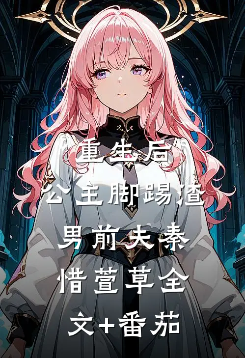 重生后，公主脚踢渣男前夫秦惜萱草全文+番茄