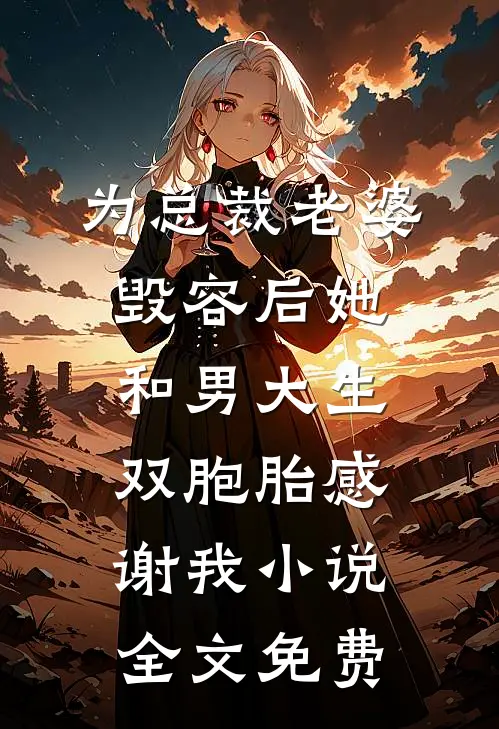 为总裁老婆毁容后她和男大生双胞胎感谢我小说全文免费