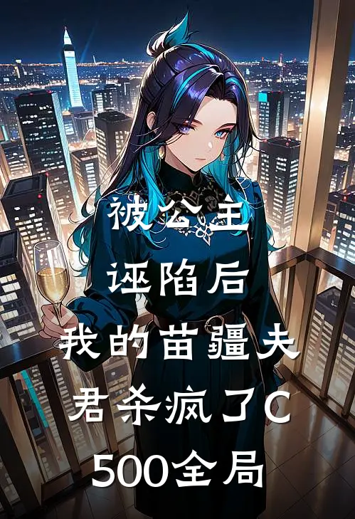 被公主诬陷后，我的苗疆夫君杀疯了C500全局