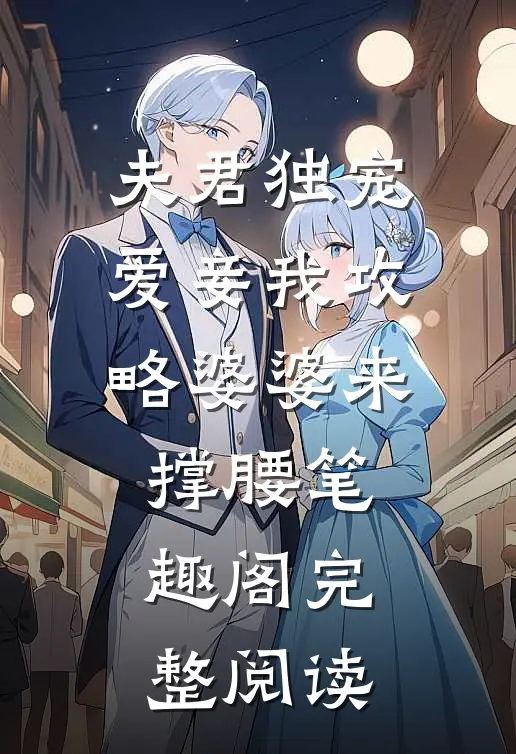 夫君独宠爱妾我攻略婆婆来撑腰 笔趣阁完整阅读