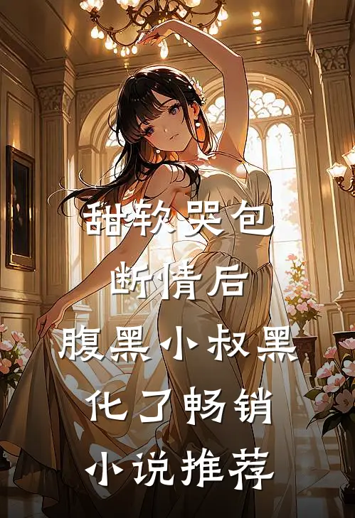 甜软哭包断情后，腹黑小叔黑化了畅销小说推荐