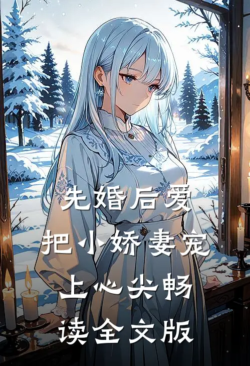 先婚后爱：把小娇妻宠上心尖畅读全文版