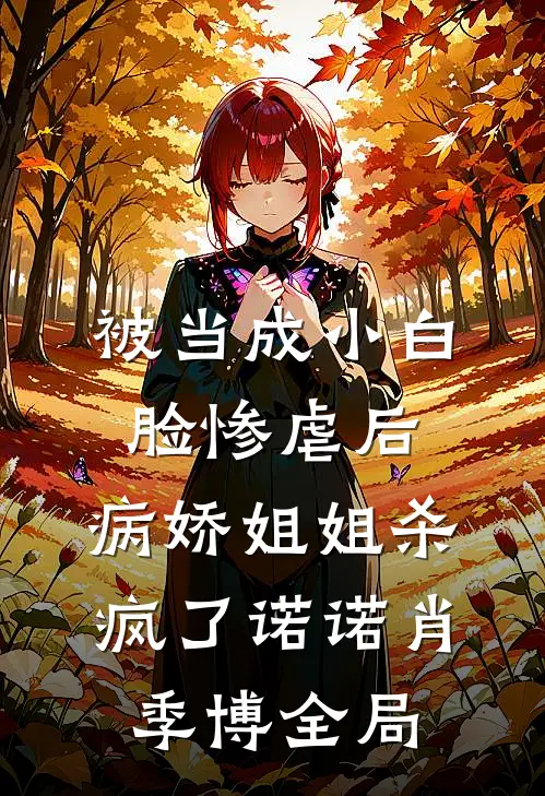 被当成小白脸惨虐后，病娇姐姐杀疯了诺诺肖季博全局