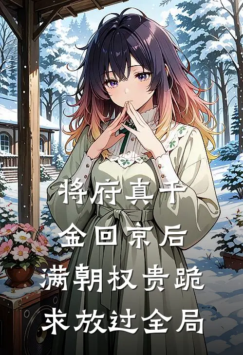 将府真千金回京后，满朝权贵跪求放过全局