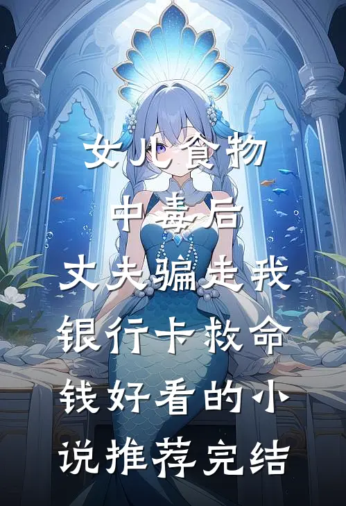 女儿食物中毒后，丈夫骗走我银行卡救命钱好看的小说推荐完结