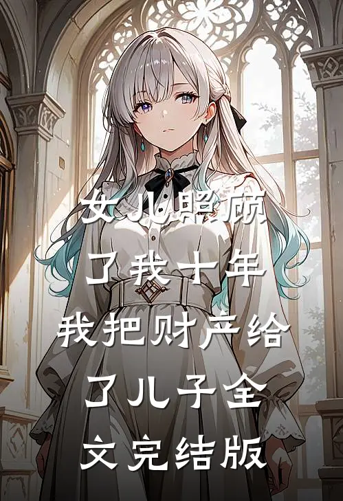 女儿照顾了我十年，我把财产给了儿子全文完结版
