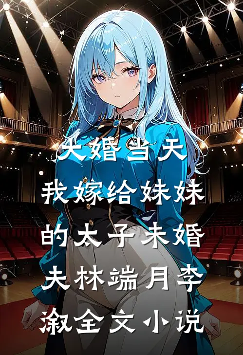 大婚当天，我嫁给妹妹的太子未婚夫林端月李溆全文小说