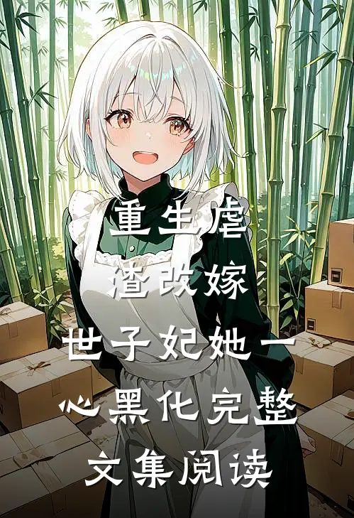 重生虐渣改嫁，世子妃她一心黑化完整文集阅读