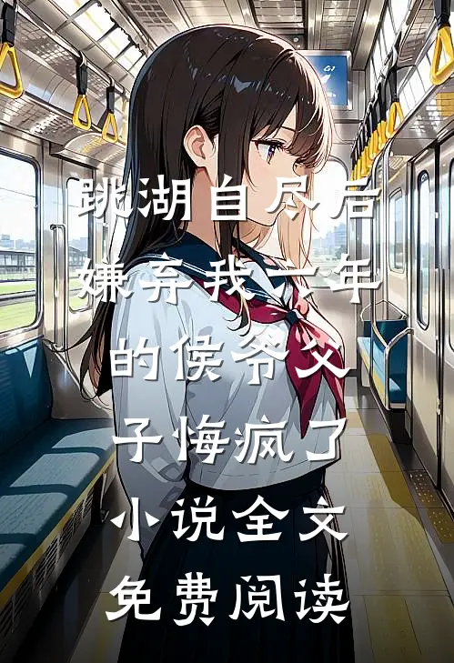 跳湖自尽后，嫌弃我六年的侯爷父子悔疯了小说全文免费阅读