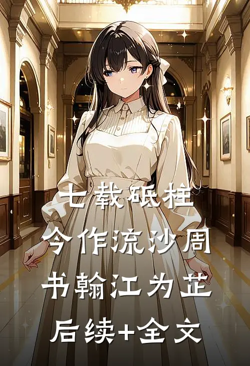 七载砥柱，今作流沙周书翰江为芷后续+全文