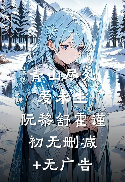 青山尽处爱未生： 阮黎舒霍谨初无删减+无广告