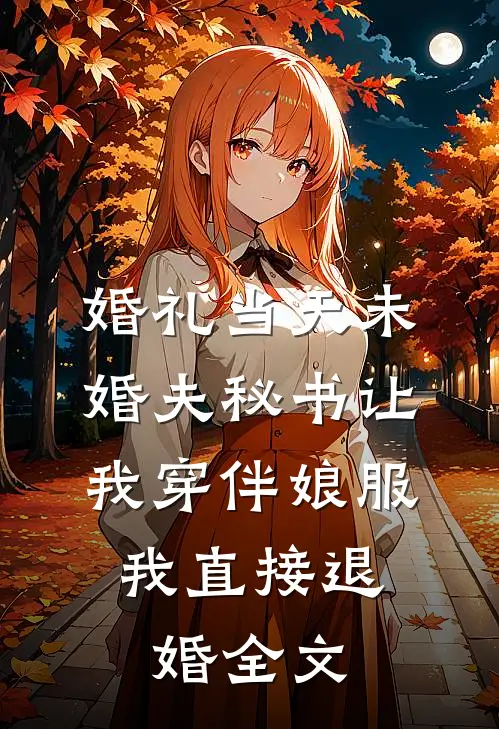 婚礼当天未婚夫秘书让我穿伴娘服，我直接退婚全文