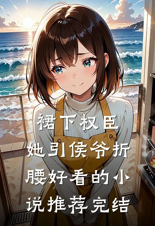 裙下权臣：她引侯爷折腰好看的小说推荐完结