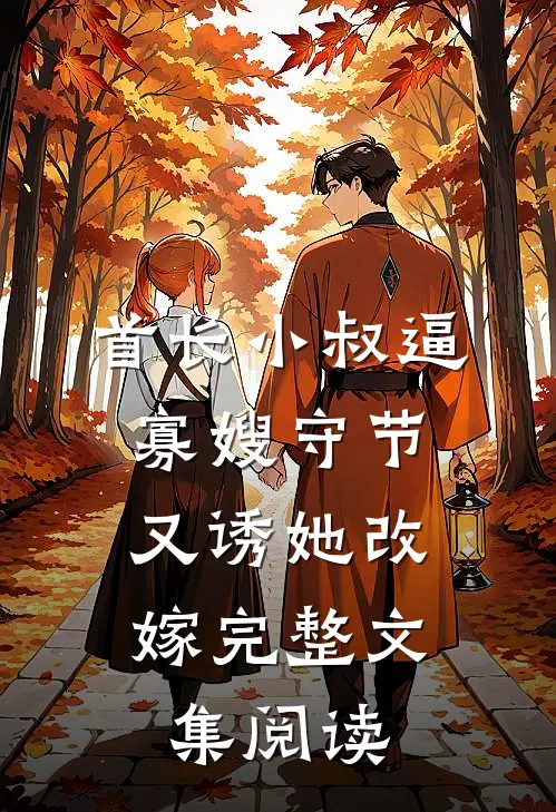 首长小叔逼寡嫂守节，又诱她改嫁完整文集阅读