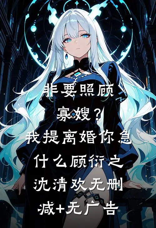 非要照顾寡嫂？我提离婚你急什么顾衍之沈清欢无删减+无广告
