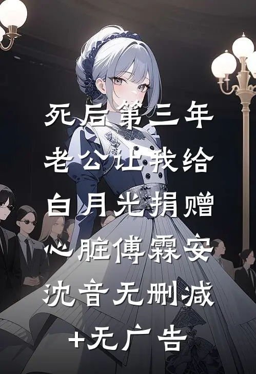 死后第三年，老公让我给白月光捐赠心脏傅霖安沈音无删减+无广告