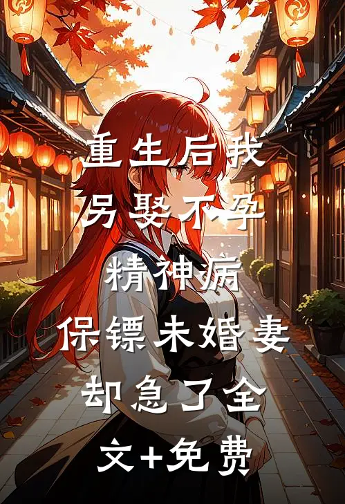 重生后我另娶不孕精神病，保镖未婚妻却急了全文+免费