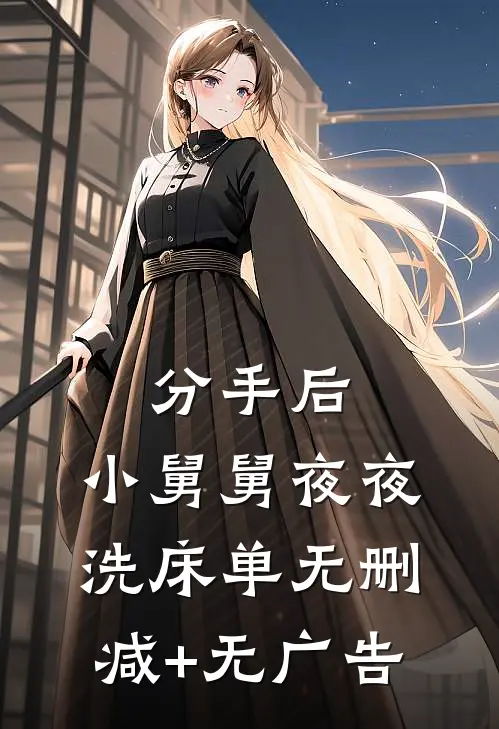 分手后，小舅舅夜夜洗床单无删减+无广告