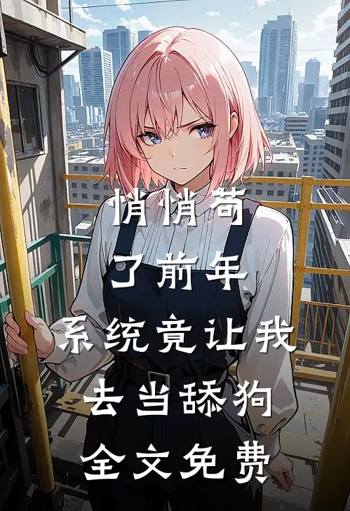悄悄苟了前年，系统竟让我去当舔狗全文免费