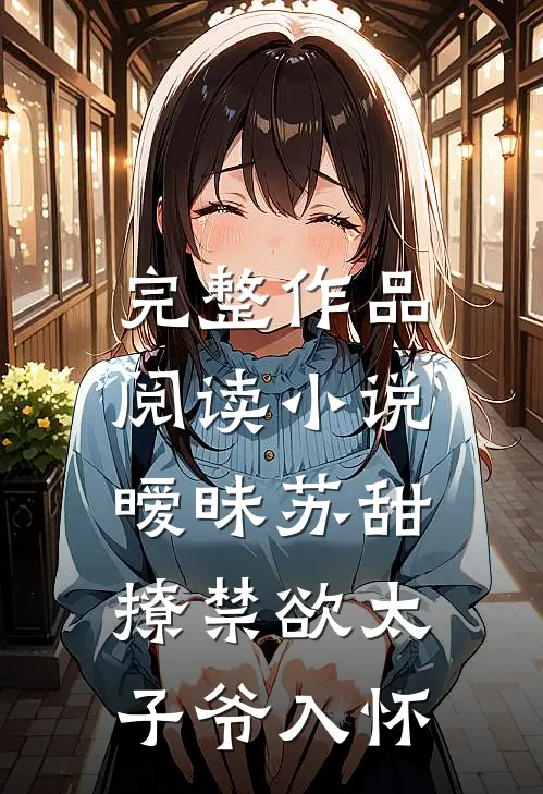 完整作品阅读小说,暧昧苏甜:撩禁欲太子爷入怀