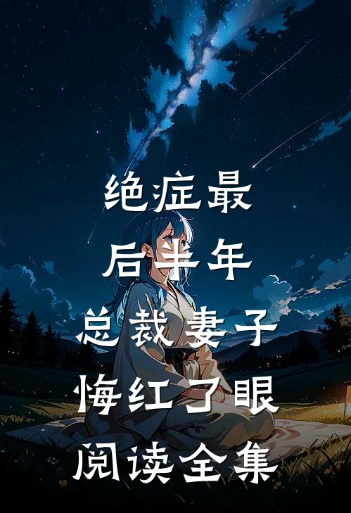 绝症最后半年，总裁妻子悔红了眼阅读全集