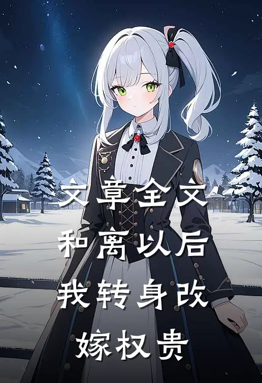文章全文和离以后，我转身改嫁权贵