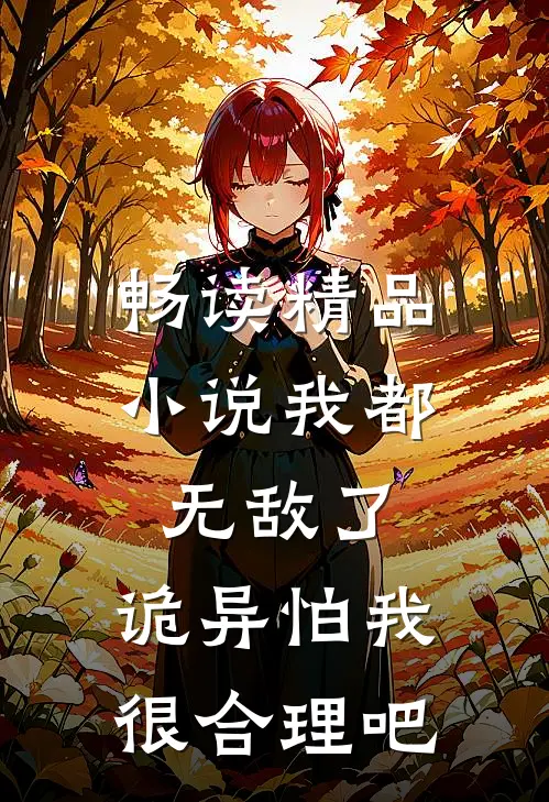 畅读精品小说我都无敌了，诡异怕我很合理吧