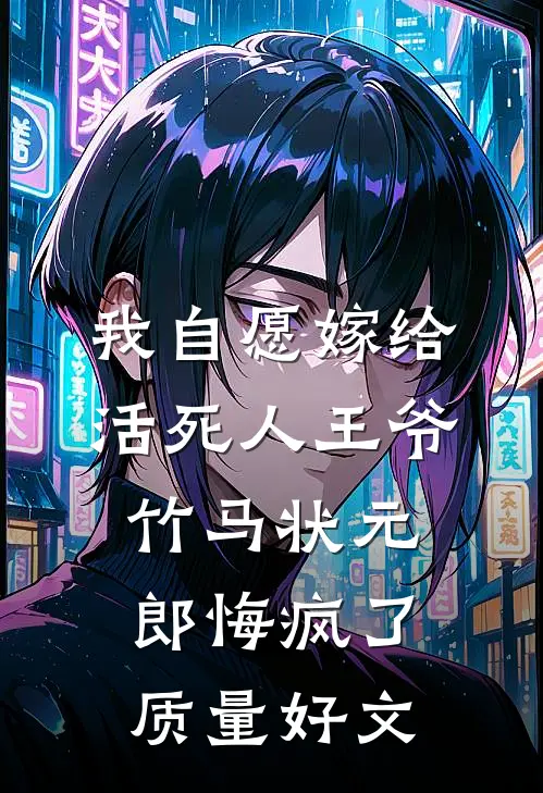 我自愿嫁给活死人王爷，竹马状元郎悔疯了质量好文