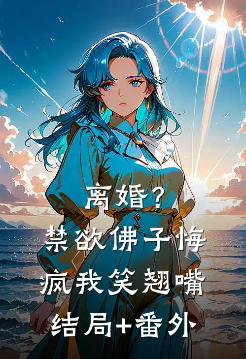 离婚？禁欲佛子悔疯，我笑翘嘴结局+番外