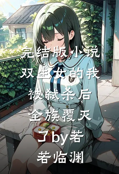 完结版小说双生女的我被弑杀后，全族覆灭了by若若临渊