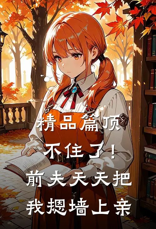 精品篇顶不住了！前夫天天把我摁墙上亲