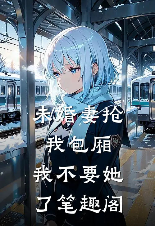 未婚妻抢我包厢，我不要她了笔趣阁
