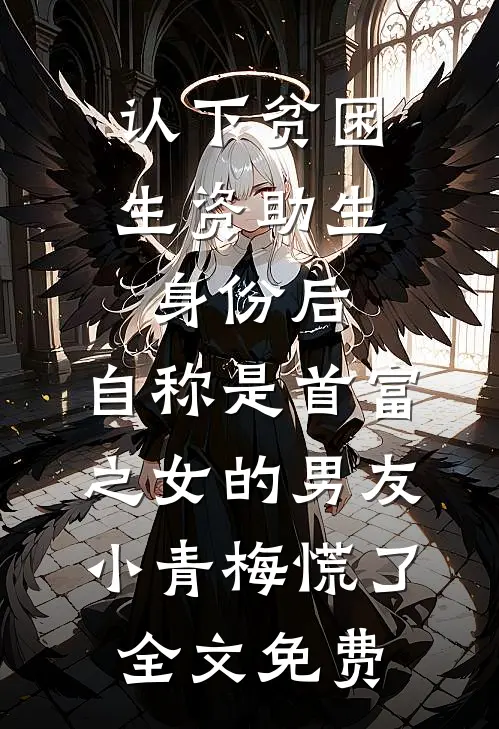 认下贫困生资助生身份后，自称是首富之女的男友小青梅慌了全文免费