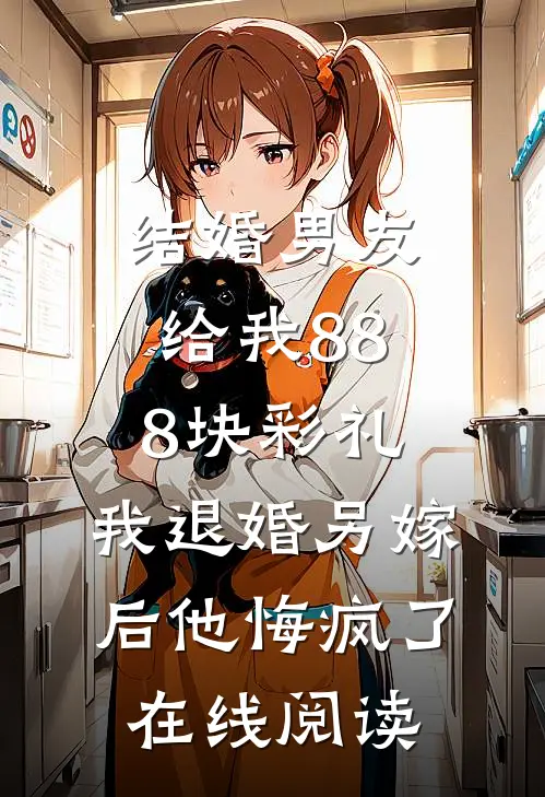 结婚男友给我888块彩礼，我退婚另嫁后他悔疯了在线阅读