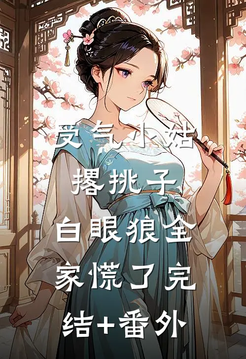 受气小姑撂挑子，白眼狼全家慌了完结+番外