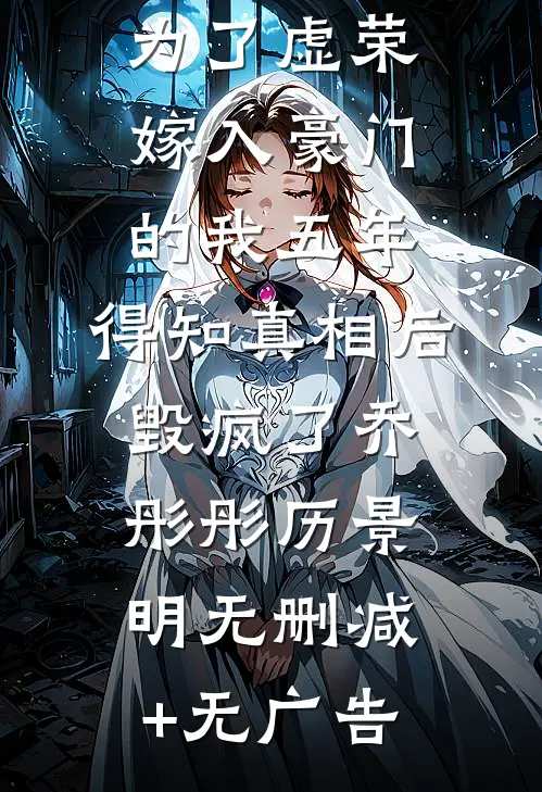 老公折磨为了虚荣嫁入豪门的我五年，得知真相后毁疯了乔彤彤历景明无删减+无广告